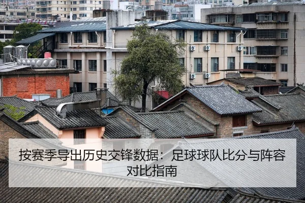 按赛季导出历史交锋数据：足球球队比分与阵容对比指南