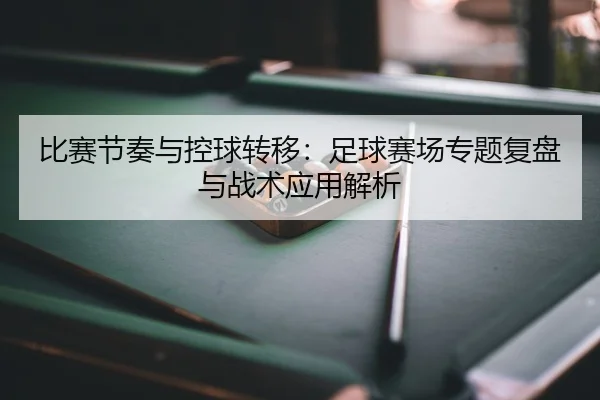 比赛节奏与控球转移：足球赛场专题复盘与战术应用解析